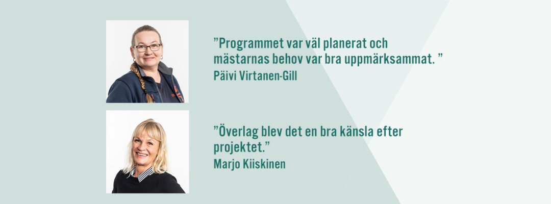 "Programmet var väl planerat och mästarnas behov var bra uppmärksammat." Päivi Virtanen-Gill. "Överlag blev det en bra känsla efter projektet." Marjo Kiiskinen.